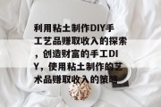 利用粘土制作DIY手工艺品赚取收入的探索,创造财富的手工DIY,使用粘土制作的艺术品赚取收入的策略 利用粘土制作DIY手工艺品赚取收入的探索,创造财富的手工DIY,使用粘土制作的艺术品赚取收入的策略