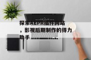 探索AEPR插件网站,影视后期制作的得力助手 探索AEPR插件网站,影视后期制作的得力助手