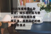 2018年度明星八卦盘点，娱乐圈的喜与悲，2018娱乐圈年度风云录，喜悲交织的明星八卦盘点