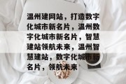 温州建网站，打造数字化城市新名片，温州数字化城市新名片，智慧建站领航未来，温州智慧建站，数字化城市新名片，领航未来