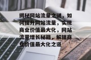 揭秘网站流量之谜，如何提升网站流量，实现商业价值最大化，网站流量增长秘籍，解锁商业价值最大化之道