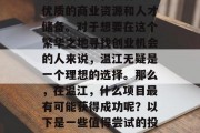 温江,一个位于四川省成都市的热点区域,经济发展迅猛,拥有众多优质的商业资源和人才储备。对于想要在这个繁华之地寻找创业机会的人来说,温江无疑是一个理想的选择。那么,在温江,什么项目最有可能获得成功呢?以下是一些值得尝试的投资领域。,温江热门投资领域推荐,商机无限的创业选择 温江,一个位于四川省成都市的热点区域,经济发展迅猛,拥有众多优质的商业资源和人才储备。对于想要在这个繁华之地寻找创业机会的人来说,温江无疑是一个理想的选择。那么,在温江,什么项目最有可能获得成功呢?以下是一些值得尝试的投资领域。,温江热门投资领域推荐,商机无限的创业选择