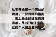 从零开始建一个网站的费用,一份详细的指南,史上最全的建站费用清单,从0开始打造自己的个人或企业网站 从零开始建一个网站的费用,一份详细的指南,史上最全的建站费用清单,从0开始打造自己的个人或企业网站
