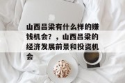 山西吕梁有什么样的赚钱机会?,山西吕梁的经济发展前景和投资机会 山西吕梁有什么样的赚钱机会?,山西吕梁的经济发展前景和投资机会