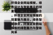 环保企业网站模板，绿色设计与智能展示的双重魅力，绿色智能融合，环保企业网站模板的双重魅力展示，绿色智能融合，环保企业网站模板的绿色魅力与智能风采