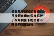 做生意不赚钱的背后,从视频角度的深度解析,视频视角下的生意不赚钱的深度解析 做生意不赚钱的背后,从视频角度的深度解析,视频视角下的生意不赚钱的深度解析