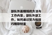 部队外面赚钱的方法与工作内容,部队外部工作,如何通过努力和技巧赚取财富 部队外面赚钱的方法与工作内容,部队外部工作,如何通过努力和技巧赚取财富
