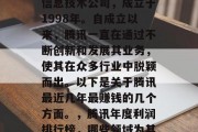 腾讯是一家中国领先的信息技术公司,成立于1998年。自成立以来,腾讯一直在通过不断创新和发展其业务,使其在众多行业中脱颖而出。以下是关于腾讯最近几年最赚钱的几个方面。,腾讯年度利润排行榜,哪些领域为其贡献最多利润? 腾讯是一家中国领先的信息技术公司,成立于1998年。自成立以来,腾讯一直在通过不断创新和发展其业务,使其在众多行业中脱颖而出。以下是关于腾讯最近几年最赚钱的几个方面。,腾讯年度利润排行榜,哪些领域为其贡献最多利润?