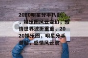 2020明星分手八卦，娱乐圈风云变幻，感情世界波折重重，2020娱乐圈，明星分手潮起，感情风云录