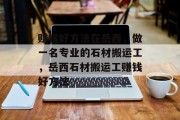 赚钱好方法在岳西,做一名专业的石材搬运工,岳西石材搬运工赚钱好方法 赚钱好方法在岳西,做一名专业的石材搬运工,岳西石材搬运工赚钱好方法