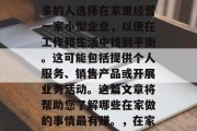 在家创业是一个越来越受欢迎的选项。越来越多的人选择在家里经营一家小型企业,以便在工作和生活中找到平衡。这可能包括提供个人服务、销售产品或开展业务活动。这篇文章将帮助您了解哪些在家做的事情最有赚。,在家赚钱的最佳选择,详细的指导与建议