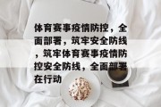 体育赛事疫情防控，全面部署，筑牢安全防线，筑牢体育赛事疫情防控安全防线，全面部署在行动