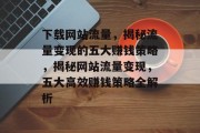 下载网站流量，揭秘流量变现的五大赚钱策略，揭秘网站流量变现，五大高效赚钱策略全解析