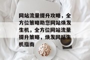 网站流量提升攻略，全方位策略助您网站焕发生机，全方位网站流量提升策略，焕发网站生机指南
