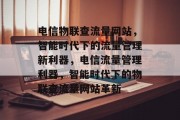 电信物联查流量网站，智能时代下的流量管理新利器，电信流量管理利器，智能时代下的物联查流量网站革新