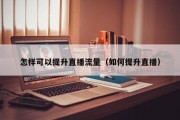 怎样可以提升直播流量（如何提升直播）