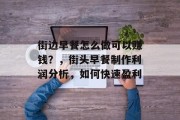 街边早餐怎么做可以赚钱?,街头早餐制作利润分析,如何快速盈利 街边早餐怎么做可以赚钱?,街头早餐制作利润分析,如何快速盈利