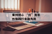 秉持初心 “兴”青年热情践行金融为民 秉持初心 “兴”青年热情践行金融为民
