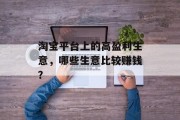 淘宝平台上的高盈利生意,哪些生意比较赚钱? 淘宝平台上的高盈利生意,哪些生意比较赚钱?