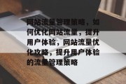 网站流量管理策略，如何优化网站流量，提升用户体验，网站流量优化攻略，提升用户体验的流量管理策略