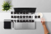 巨额财务造假 *ST海越收监管罚单！业绩预亏背后困局待解