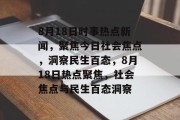 8月18日时事热点新闻,聚焦今日社会焦点,洞察民生百态,8月18日热点聚焦,社会焦点与民生百态洞察