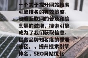 SEO网站优化建议，一个关于提升网站搜索引擎排名的有效策略。随着互联网的普及和信息量的激增，搜索引擎成为了我们获取信息、提高品牌知名度的重要途径。，提升搜索引擎排名，SEO网站优化策略