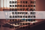 在新的一个月里,我们有无数的机会去实现自己的目标和梦想。那么,在月初的时候,我们应该如何做才能更好地实现自己的财富增值呢?,实现财富增值,每月计划的必要步骤 在新的一个月里,我们有无数的机会去实现自己的目标和梦想。那么,在月初的时候,我们应该如何做才能更好地实现自己的财富增值呢?,实现财富增值,每月计划的必要步骤