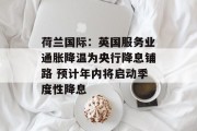 荷兰国际：英国服务业通胀降温为央行降息铺路 预计年内将启动季度性降息