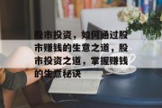 股市投资,如何通过股市赚钱的生意之道,股市投资之道,掌握赚钱的生意秘诀 股市投资,如何通过股市赚钱的生意之道,股市投资之道,掌握赚钱的生意秘诀