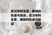 武汉布料生意,赚钱的机遇与挑战,武汉布料生意,赚钱的机遇与挑战 武汉布料生意,赚钱的机遇与挑战,武汉布料生意,赚钱的机遇与挑战