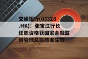 交通银行(03328.HK):张宝江行长任职资格获国家金融监督管理总局核准生效 交通银行(03328.HK):张宝江行长任职资格获国家金融监督管理总局核准生效