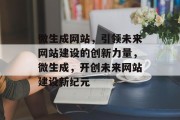 微生成网站，引领未来网站建设的创新力量，微生成，开创未来网站建设新纪元