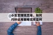小生意赚钱思维,如何巧妙运用策略实现盈利 小生意赚钱思维,如何巧妙运用策略实现盈利