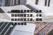 摆摊生意真赚钱,小本创业的财富之道,小本创业的财富之道,摆摊生意真赚钱 摆摊生意真赚钱,小本创业的财富之道,小本创业的财富之道,摆摊生意真赚钱