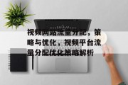 视频网站流量分配，策略与优化，视频平台流量分配优化策略解析