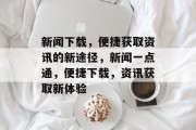 新闻下载，便捷获取资讯的新途径，新闻一点通，便捷下载，资讯获取新体验