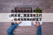 在杭州与苏州追寻财富的足迹,西溪湿地之约,杭州与苏州的财富之旅 在杭州与苏州追寻财富的足迹,西溪湿地之约,杭州与苏州的财富之旅