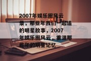 2007年娱乐圈风云录，那些年我们一起追的明星故事，2007年娱乐圈风云，重温那些年的明星记忆