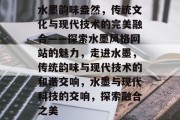 水墨韵味盎然，传统文化与现代技术的完美融合——探索水墨风格网站的魅力，走进水墨，传统韵味与现代技术的和谐交响，水墨与现代科技的交响，探索融合之美