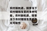 农村新机遇,探索当下农村赚钱生意的多种可能,农村新机遇,探索当下农村赚钱生意的多元可能性