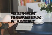 明星是如何赚钱的?,揭秘顶级明星的赚钱秘诀,从投资到代言 明星是如何赚钱的?,揭秘顶级明星的赚钱秘诀,从投资到代言