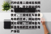 巧妙运用二级域名和网站目录，优化网站结构和用户体验，网站结构优化，二级域名与目录布局的艺术，网站结构优化秘籍，二级域名与目录布局的艺术提升用户体验
