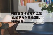 特朗普支持稳定币立法 此前下令创建美国比特币储备