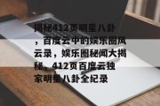 揭秘412页明星八卦，百度云中的娱乐圈风云录，娱乐圈秘闻大揭秘，412页百度云独家明星八卦全纪录
