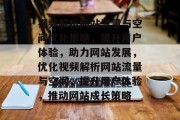 视频解析网站流量与空间优化策略，提升用户体验，助力网站发展，优化视频解析网站流量与空间，提升用户体验，推动网站成长策略