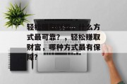 轻松赚取财富,什么方式最可靠?,轻松赚取财富,哪种方式最有保障? 轻松赚取财富,什么方式最可靠?,轻松赚取财富,哪种方式最有保障?