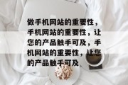 做手机网站的重要性，手机网站的重要性，让您的产品触手可及，手机网站的重要性，让您的产品触手可及