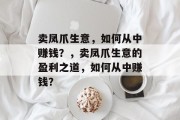 卖凤爪生意,如何从中赚钱?,卖凤爪生意的盈利之道,如何从中赚钱? 卖凤爪生意,如何从中赚钱?,卖凤爪生意的盈利之道,如何从中赚钱?
