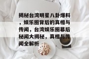揭秘台湾明星八卦爆料，娱乐圈背后的真相与传闻，台湾娱乐圈幕后秘闻大揭秘，真相与传闻全解析